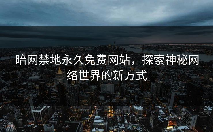 暗网禁地永久免费网站,探索神秘网络世界的新方式 暗网禁地永久免费网站,探索神秘网络世界的新方式