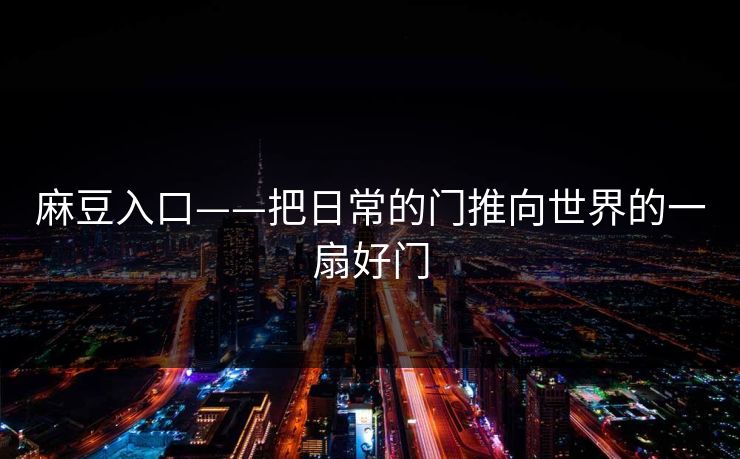 麻豆入口——把日常的门推向世界的一扇好门