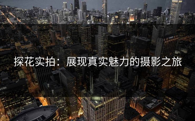 探花实拍：展现真实魅力的摄影之旅