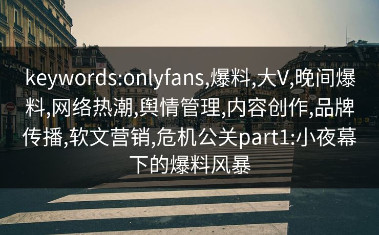 keywords:onlyfans,爆料,大V,晚间爆料,网络热潮,舆情管理,内容创作,品牌传播,软文营销,危机公关part1:小夜幕下的爆料风暴