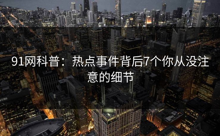 91网科普：热点事件背后7个你从没注意的细节