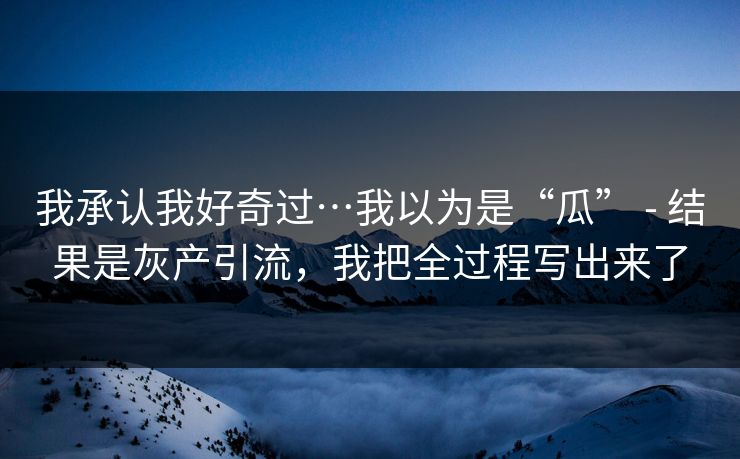 我承认我好奇过…我以为是“瓜” - 结果是灰产引流，我把全过程写出来了