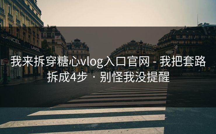 我来拆穿糖心vlog入口官网 - 我把套路拆成4步 · 别怪我没提醒