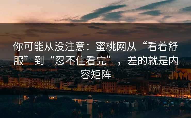 你可能从没注意:蜜桃网从“看着舒服”到“忍不住看完”,差的就是内容矩阵 你可能从没注意:蜜桃网从“看着舒服”到“忍不住看完”,差的就是内容矩阵