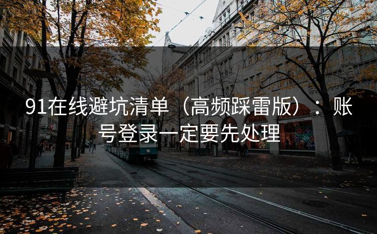 91在线避坑清单（高频踩雷版）：账号登录一定要先处理