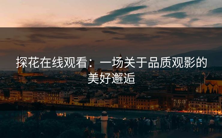 探花在线观看:一场关于品质观影的美好邂逅 探花在线观看:一场关于品质观影的美好邂逅