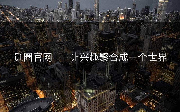 觅圈官网——让兴趣聚合成一个世界 觅圈官网——让兴趣聚合成一个世界