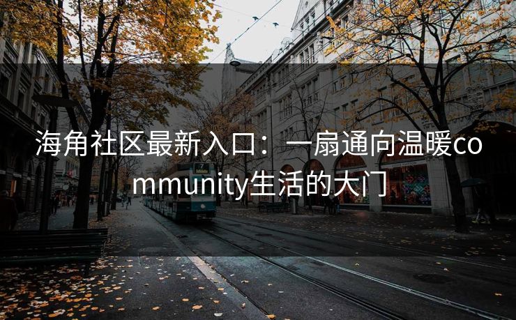 海角社区最新入口：一扇通向温暖community生活的大门