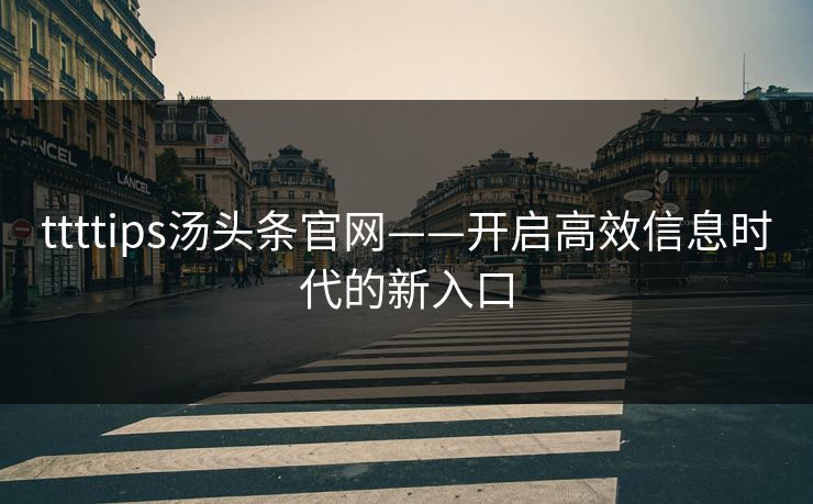 ttttips汤头条官网——开启高效信息时代的新入口