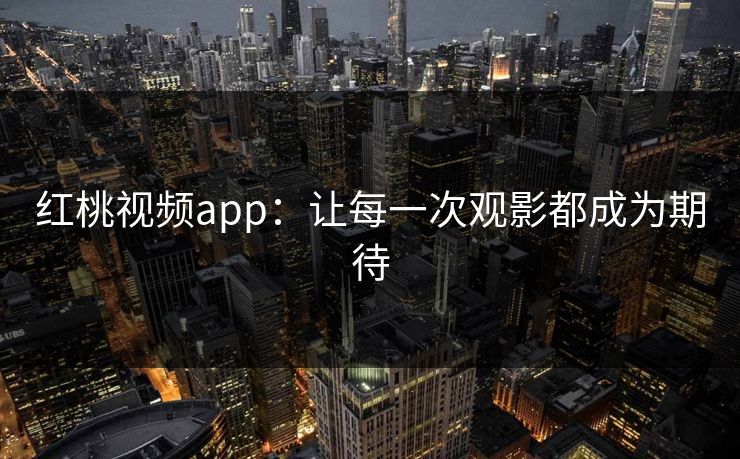红桃视频app：让每一次观影都成为期待