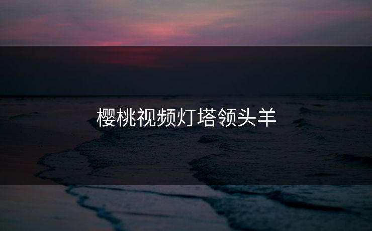 樱桃视频灯塔领头羊