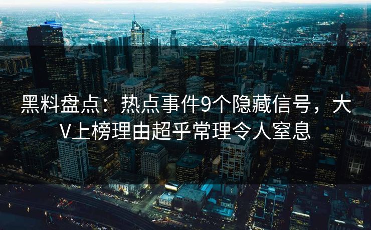 黑料盘点：热点事件9个隐藏信号，大V上榜理由超乎常理令人窒息