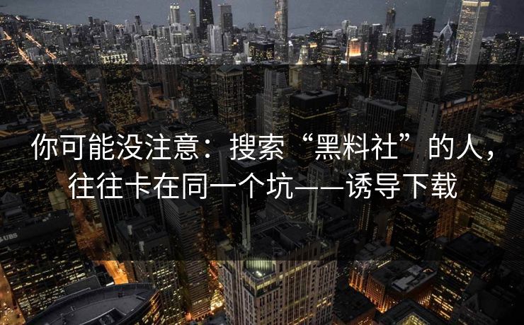 你可能没注意:搜索“黑料社”的人,往往卡在同一个坑——诱导下载 你可能没注意:搜索“黑料社”的人,往往卡在同一个坑——诱导下载