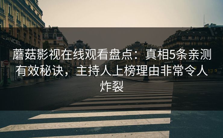 蘑菇影视在线观看盘点：真相5条亲测有效秘诀，主持人上榜理由非常令人炸裂