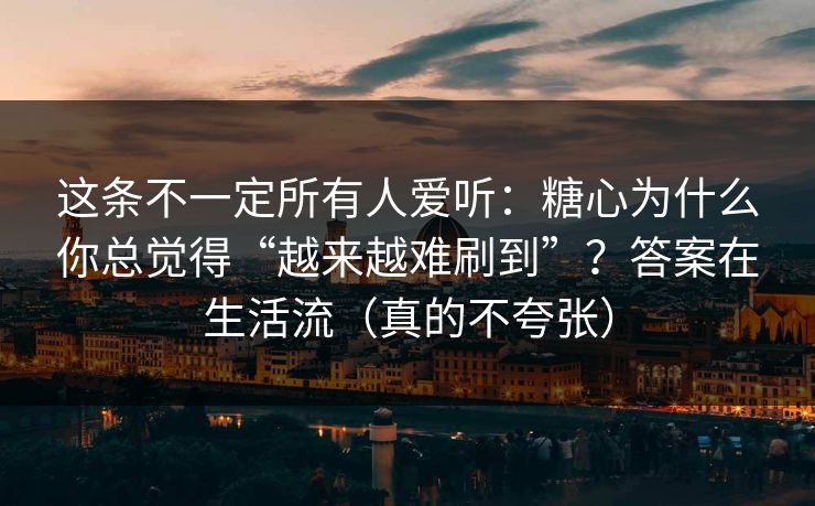 这条不一定所有人爱听:糖心为什么你总觉得“越来越难刷到”?答案在生活流(真的不夸张) 这条不一定所有人爱听:糖心为什么你总觉得“越来越难刷到”?答案在生活流(真的不夸张)